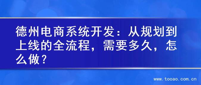 德州电商系统开发：从规划到上线的全流程，需要多久，怎么做？
