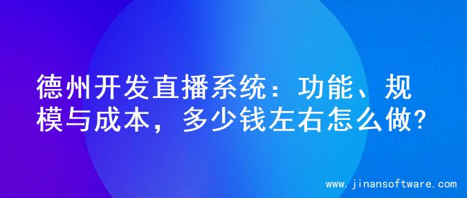 德州开发直播系统：功能、规模与成本，多少钱左右怎么做?