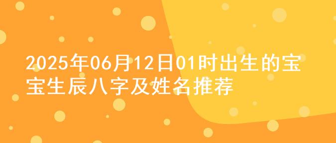 2025年06月12日01时出生的宝宝生辰八字及姓名推荐