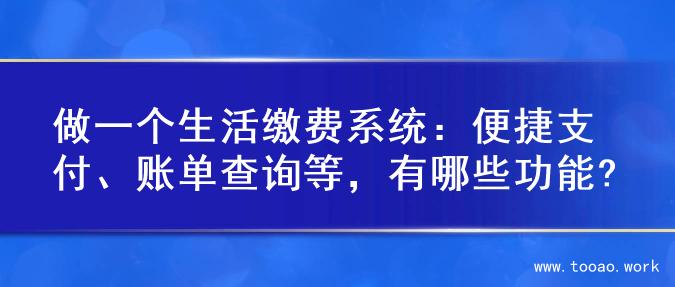 做一个生活缴费系统：便捷支付、账单查询等，有哪些功能?