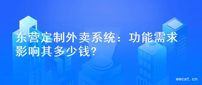 东营定制外卖系统：功能需求影响其多少钱?