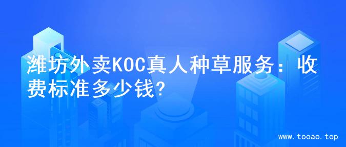 潍坊外卖KOC真人种草服务：收费标准多少钱?