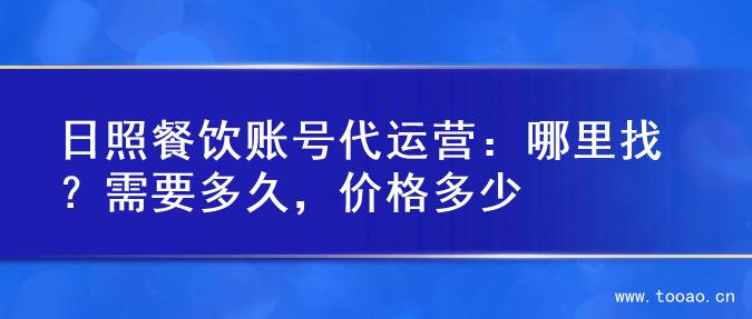 日照餐飲賬號代運營：哪里找？需要多久，價格多少