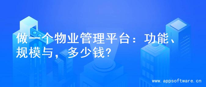 做一个物业管理平台：功能、规模与，多少钱?