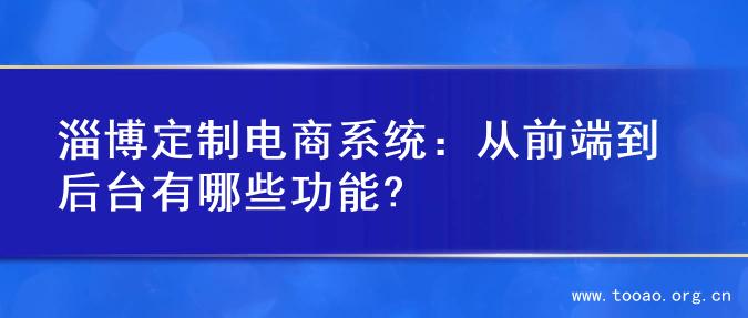 淄博定制电商系统：从前端到后台有哪些功能?