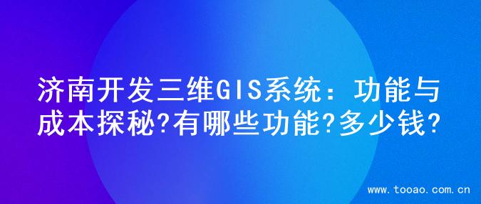 济南开发三维GIS系统：功能与成本探秘?有哪些功能?多少钱?