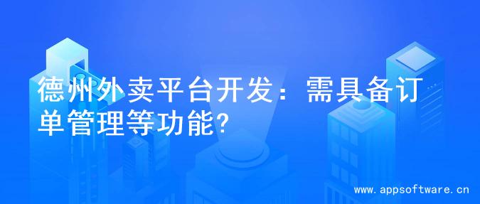 德州外卖平台开发：需具备订单管理等功能?