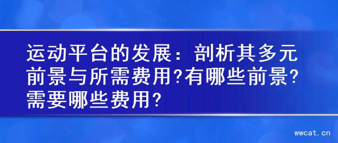 运动平台的发展：剖析其多元前景与所需费用?有哪些前景?需要哪些费用?