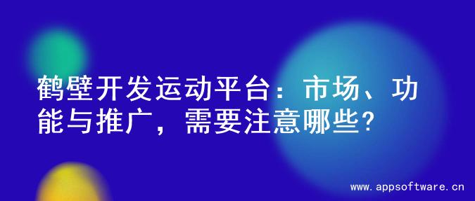 鹤壁开发运动平台：市场、功能与推广，需要注意哪些?