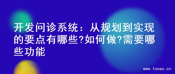 开发问诊系统：从规划到实现的要点有哪些?如何做?需要哪些功能