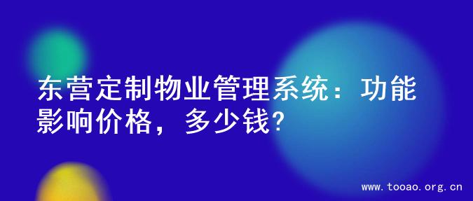 东营定制物业管理系统：功能影响价格，多少钱?