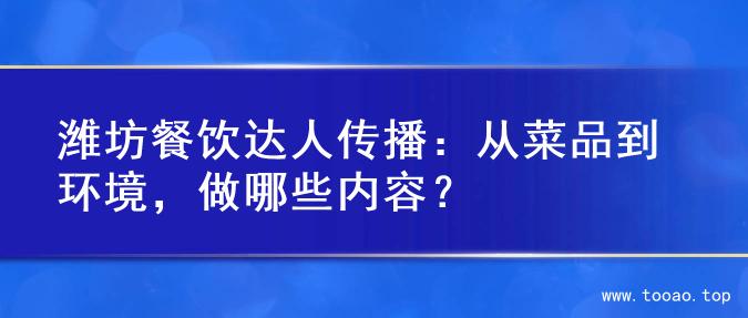 潍坊餐饮达人传播：从菜品到环境，做哪些内容？