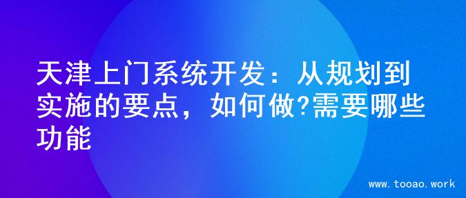 天津上门系统开发：从规划到实施的要点，如何做?需要哪些功能