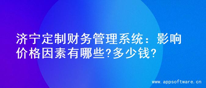 济宁定制财务管理系统：影响价格因素有哪些?多少钱?