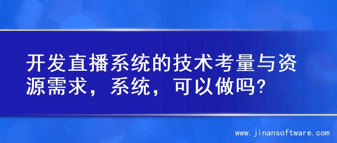 开发直播系统的技术考量与资源需求，系统，可以做吗?