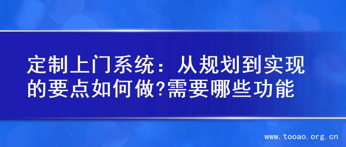 定制上门系统：从规划到实现的要点如何做?需要哪些功能