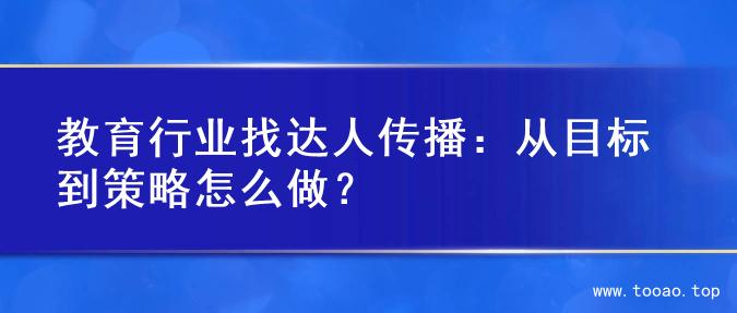教育行业找达人传播：从目标到策略怎么做？