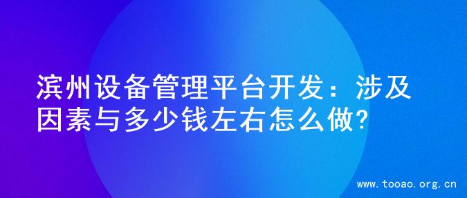 滨州设备管理平台开发：涉及因素与多少钱左右怎么做?