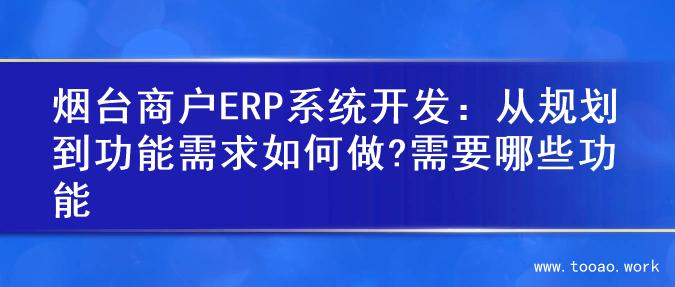 烟台商户ERP系统开发：从规划到功能需求如何做?需要哪些功能
