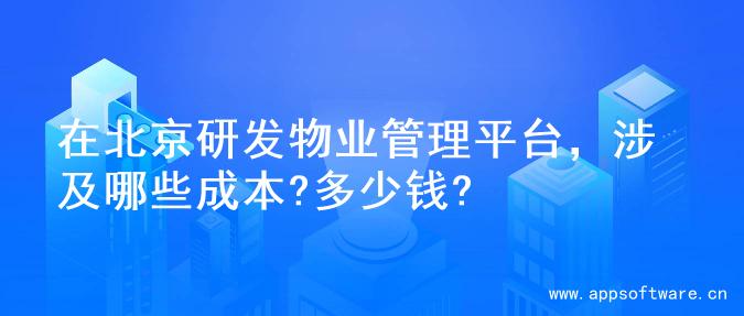 在北京研发物业管理平台，涉及哪些成本?多少钱?
