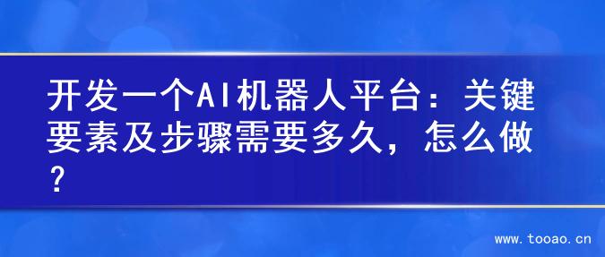 开发一个AI机器人平台：关键要素及步骤需要多久，怎么做？