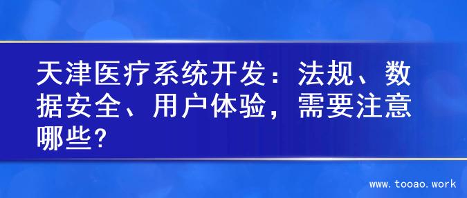 天津医疗系统开发：法规、数据安全、用户体验，需要注意哪些?