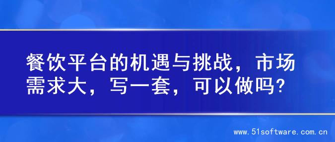餐饮平台的机遇与挑战，市场需求大，写一套，可以做吗?