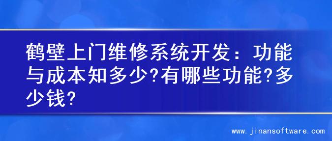 鹤壁上门维修系统开发：功能与成本知多少?有哪些功能?多少钱?