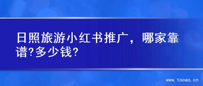 日照旅游小紅書推廣，哪家靠譜?多少錢?