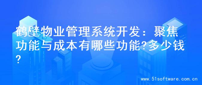 鹤壁物业管理系统开发：聚焦功能与成本有哪些功能?多少钱?