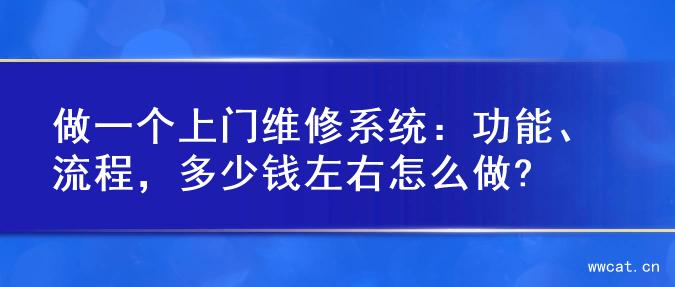 做一个上门维修系统：功能、流程，多少钱左右怎么做?