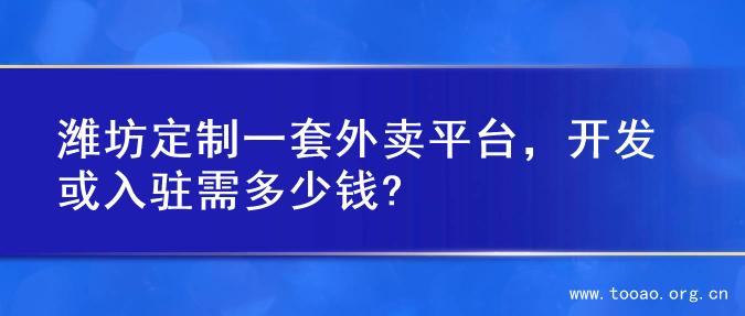潍坊定制一套外卖平台，开发或入驻需多少钱?