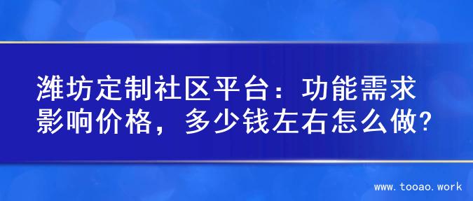 潍坊定制社区平台：功能需求影响价格，多少钱左右怎么做?
