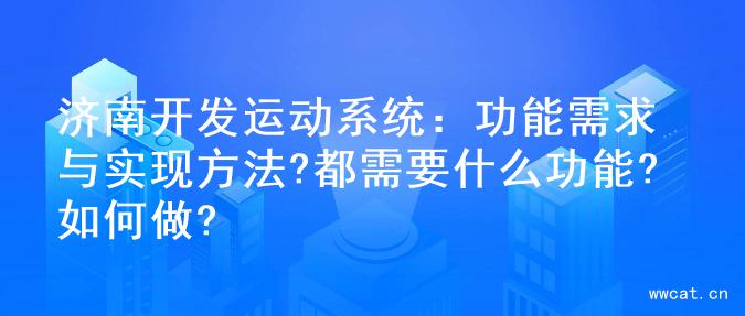 济南开发运动系统：功能需求与实现方法?都需要什么功能?如何做?