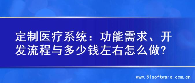 定制医疗系统：功能需求、开发流程与多少钱左右怎么做?