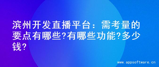 滨州开发直播平台：需考量的要点有哪些?有哪些功能?多少钱?