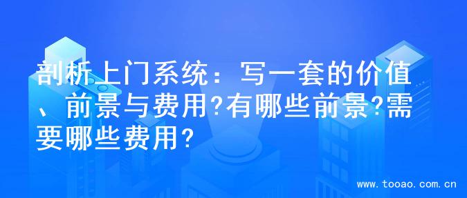 剖析上门系统：写一套的价值、前景与费用?有哪些前景?需要哪些费用?