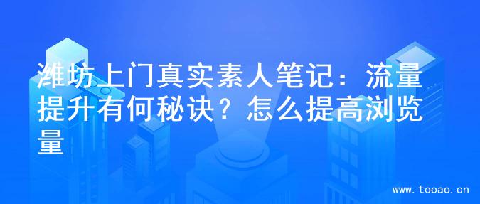 濰坊上門真實素人筆記：流量提升有何秘訣？怎么提高瀏覽量