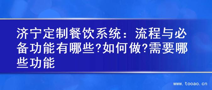 济宁定制餐饮系统：流程与必备功能有哪些?如何做?需要哪些功能