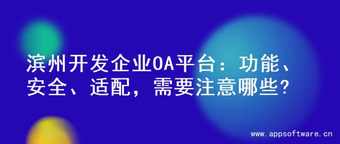 滨州开发企业OA平台：功能、安全、适配，需要注意哪些?