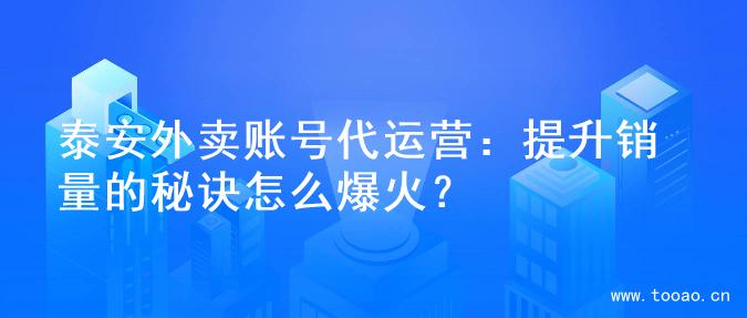 泰安外卖账号代运营：提升销量的秘诀怎么爆火？