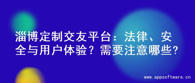 淄博定制交友平台：法律、安全与用户体验？需要注意哪些?