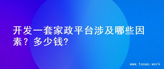 开发一套家政平台涉及哪些因素？多少钱?