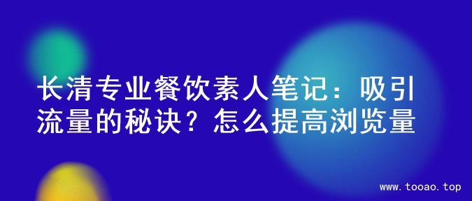 长清专业餐饮素人笔记：吸引流量的秘诀？怎么提高浏览量