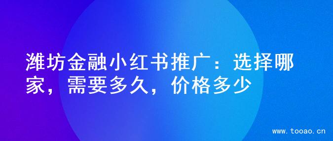 濰坊金融小紅書推廣：選擇哪家，需要多久，價格多少