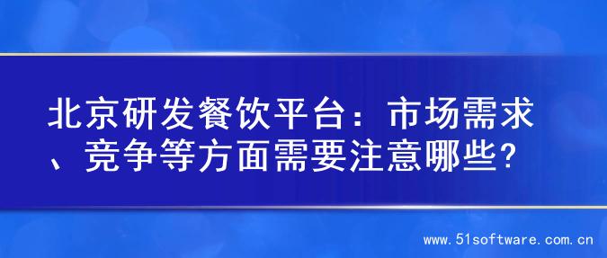 北京研发餐饮平台：市场需求、竞争等方面需要注意哪些?