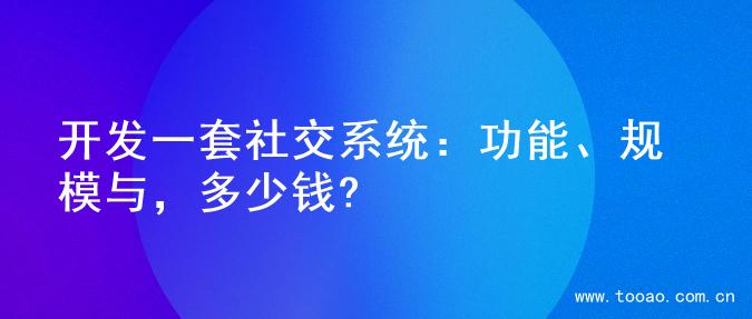 开发一套社交系统：功能、规模与，多少钱?