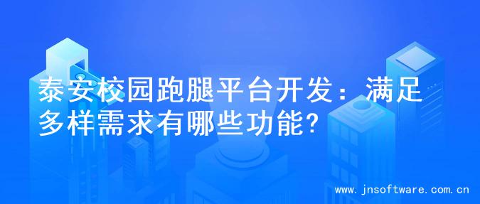 泰安校园跑腿平台开发：满足多样需求有哪些功能?