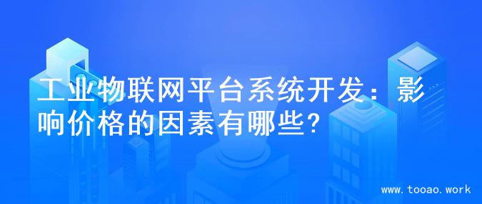 工业物联网平台系统开发：影响价格的因素有哪些?