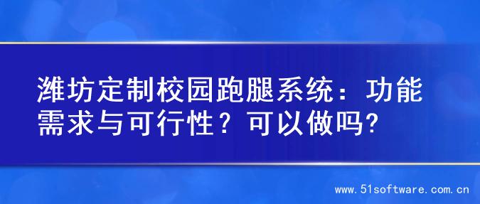 潍坊定制校园跑腿系统：功能需求与可行性？可以做吗?